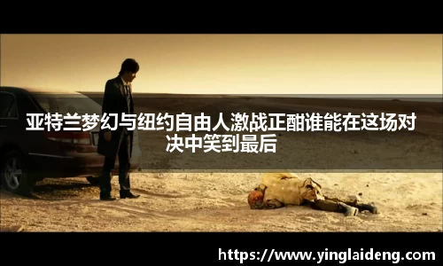 亚特兰梦幻与纽约自由人激战正酣谁能在这场对决中笑到最后