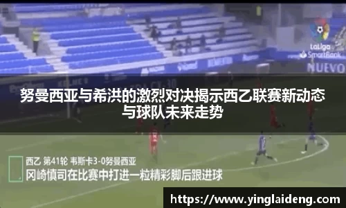 努曼西亚与希洪的激烈对决揭示西乙联赛新动态与球队未来走势