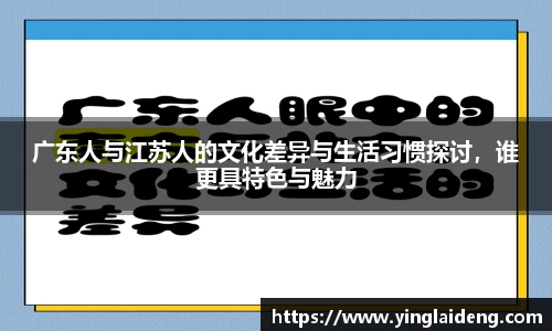 广东人与江苏人的文化差异与生活习惯探讨，谁更具特色与魅力